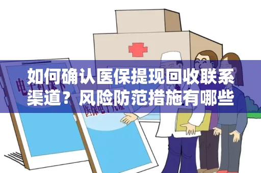 如何确认医保提现回收联系渠道？风险防范措施有哪些？